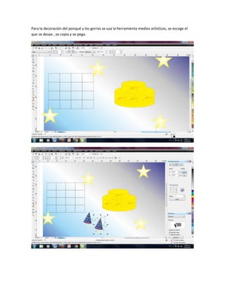 Para la decoración del ponqué y los gorros se usa la herramienta medios artísticos, se escoge el
que se desae , se copia y se pega.
 