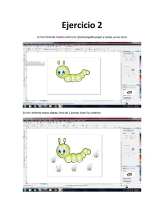 Ejercicio 2
           En herramienta medios artísticos /plantas/pasto pegar y copiar varias veces




En herramienta mano alzada, línea de 2 puntos hacer las antenas
 