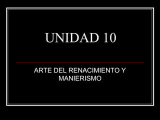 UNIDAD 10
ARTE DEL RENACIMIENTO Y
MANIERISMO

 