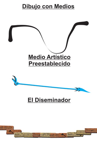 Dibujo con Medios 
Medio Artístico 
Preestablecido 
El Diseminador 
 