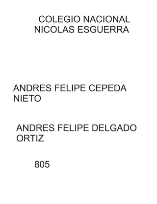 COLEGIO NACIONAL 
NICOLAS ESGUERRA 
ANDRES FELIPE CEPEDA 
NIETO 
ANDRES FELIPE DELGADO 
ORTIZ 
805 
 