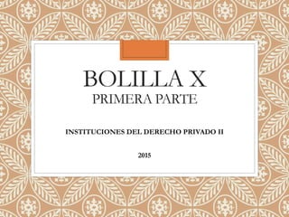 BOLILLA X
PRIMERA PARTE
INSTITUCIONES DEL DERECHO PRIVADO II
2015
 