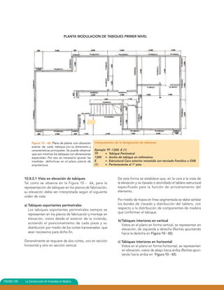 PLANTA MODULACION DE TABIQUES PRIMER NIVEL




                  Figura 10 – 66: Plano de planta con ubicación    Interpretación de la designación de tabiques:
                  exacta de cada tabique con su dimensión y
                  características principales. Se puede observar   Ejemplo TP -1200 -E (1)
                  que son mínimos los tabiques con dimensiones     TP     = Tabique Perimetral
                  especiales. Por eso es necesario ajustar las     1200 = Ancho de tabique en milímetros
                  medidas definitivas en el plano planta de        E      = Estructural Cara exterior revestida con terciado Fenólico u OSB
                  arquitectura.                                    (1)    = Perteneciente al 1º piso



             10.8.2.1 Vista en elevación de tabiques                               De esta forma se establece que, en la cara a la vista de
             Tal como se observa en la Figura 10 - 66, para la                     la elevación y va clavado o atornillado el tablero estructural
             representación de tabiques en los planos de fabricación,              especificado para la función de arriostramiento del
             su elevación debe ser interpretada según el siguiente                 elemento.
             orden de vista:
                                                                                   Por medio de trazos en línea segmentada se debe señalar
             a) Tabiques soportantes perimetrales                                  los bordes de clavado y distribución del tablero, con
                Los tabiques soportantes perimetrales siempre se                   respecto a la distribución de componentes de madera
                                                                                   que conforman el tabique.
                representan en los planos de fabricación y montaje en
                elevación, vistos desde el exterior de la vivienda,
                                                                                    b) Tabiques interiores en vertical
                acotando el posicionamiento de cada pieza y su
                                                                                       Vistos en el plano en forma vertical, se representan en
                distribución por medio de los cortes transversales que                 elevación, de izquierda a derecha (flechas apuntando
                sean necesarios para dicho fin.                                        hacia la derecha en Figura 10 - 65).

             Generalmente se requiere de dos cortes, uno en sección                c) Tabiques interiores en horizontal
             horizontal y otro en sección vertical.                                   Vistos en el plano en forma horizontal, se representan
                                                                                      en elevación, vistos de abajo hacia arriba (flechas apun-
                                                                                      tando hacia arriba en Figura 10 - 65).




PAGINA 238   La Construcción de Viviendas en Madera
 