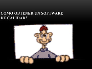 COMO OBTENER UN SOFTWARE
DE CALIDAD?
 
