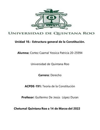 Unidad 10.- Estructura general de la Constitución.
Alumna: Cortez Caamal Yessica Patricia 20-25994
Universidad de Quintana...
