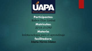 Participantes:
Ruben Elias Limbal
Matriculas:
2018-01090
Materia:
Infotecnologia para el aprendizaje
facilitadora:
María Nieves Mateo
 