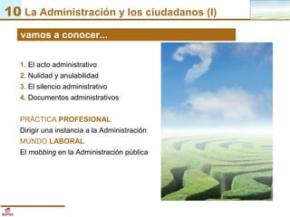 10 La Administración y los ciudadanos (I)
1. El acto administrativo
2. Nulidad y anulabilidad
3. El silencio administrativ...