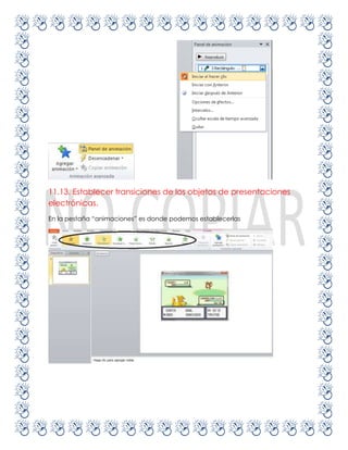 11.13. Establecer transiciones de los objetos de presentaciones
electrónicas.
En la pestaña “animaciones” es donde podemos establecerlas
 