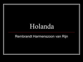 Holanda
Rembrandt Harmenszoon van Rijn
 
