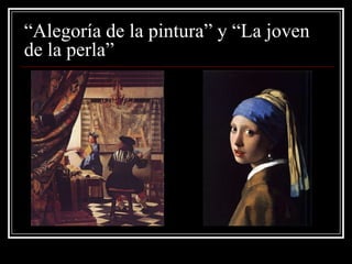 “Alegoría de la pintura” y “La joven
de la perla”
 