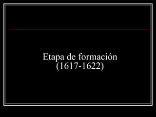 Etapa de formación
(1617-1622)
 