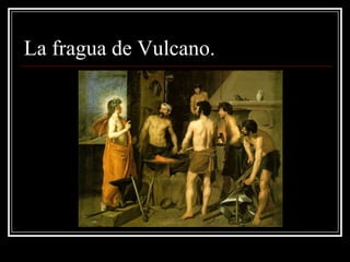 La fragua de Vulcano.
 