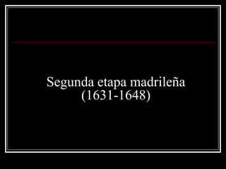 Segunda etapa madrileña
(1631-1648)
 
