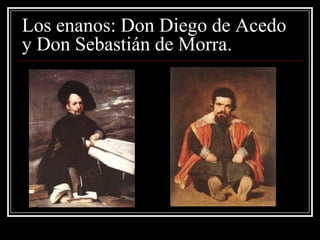 Los enanos: Don Diego de Acedo
y Don Sebastián de Morra.
 