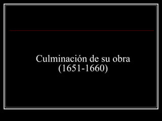 Culminación de su obra
(1651-1660)
 