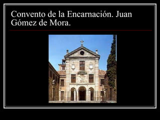 Convento de la Encarnación. Juan
Gómez de Mora.
 