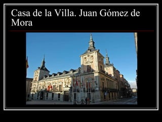 Casa de la Villa. Juan Gómez de
Mora
 