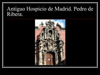 Antiguo Hospicio de Madrid. Pedro de
Ribera.
 