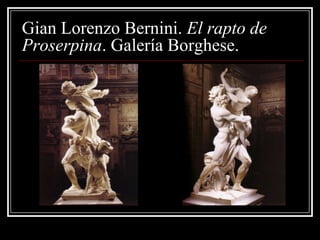 Gian Lorenzo Bernini. El rapto de
Proserpina. Galería Borghese.
 