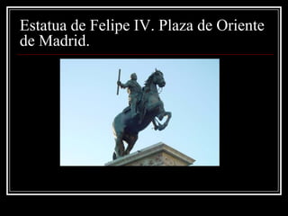Estatua de Felipe IV. Plaza de Oriente
de Madrid.
 