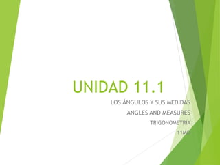 UNIDAD 11.1
LOS ÁNGULOS Y SUS MEDIDAS
ANGLES AND MEASURES
TRIGONOMETRÍA
11MO
 