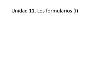 Unidad 11. Los formularios (I)
 
