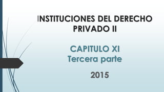 INSTITUCIONES DEL DERECHO
PRIVADO II
CAPITULO XI
Tercera parte
2015
 