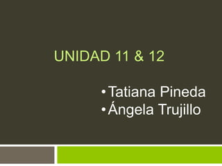UNIDAD 11 & 12

     • Tatiana Pineda
     • Ángela Trujillo
 