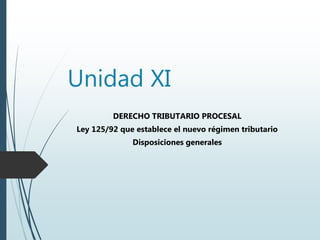 Unidad XI
DERECHO TRIBUTARIO PROCESAL
Ley 125/92 que establece el nuevo régimen tributario
Disposiciones generales
 