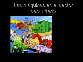 Las máquinas en el sectorLas máquinas en el sector
secundariosecundario
 