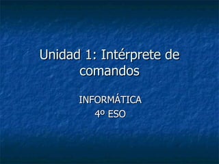 Unidad 1: Intérprete de comandos INFORMÁTICA 4º ESO 