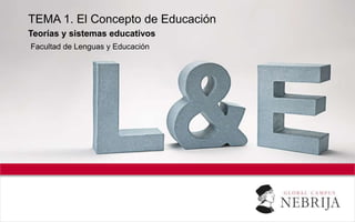 TEMA 1. El Concepto de Educación
Teorías y sistemas educativos
Facultad de Lenguas y Educación
 