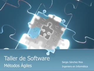 Taller de Software Métodos Ágiles  Sergio Sánchez Rios Ingeniero en Informática  