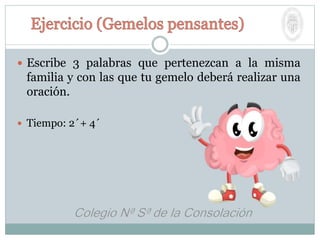  Escribe 3 palabras que pertenezcan a la misma
familia y con las que tu gemelo deberá realizar una
oración.
 Tiempo: 2´+ 4´
 