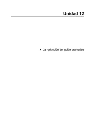 Unidad 12
• La redacción del guión dramático
 