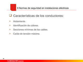 46
 Características de los conductores:
 Aislamiento.
 Identificación de colores.
 Secciones mínimas de los cables.
 Caída de tensión máxima.
9 Normas de seguridad en instalaciones eléctricas
 