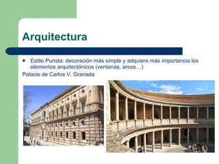Arquitectura Estilo Purista: decoración más simple y adquiere más importancia los elementos arquitectónicos (ventanas, arcos…) Palacio de Carlos V, Granada 
