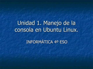 Unidad 1. Manejo de la consola en Ubuntu Linux. INFORMÁTICA 4º ESO 
