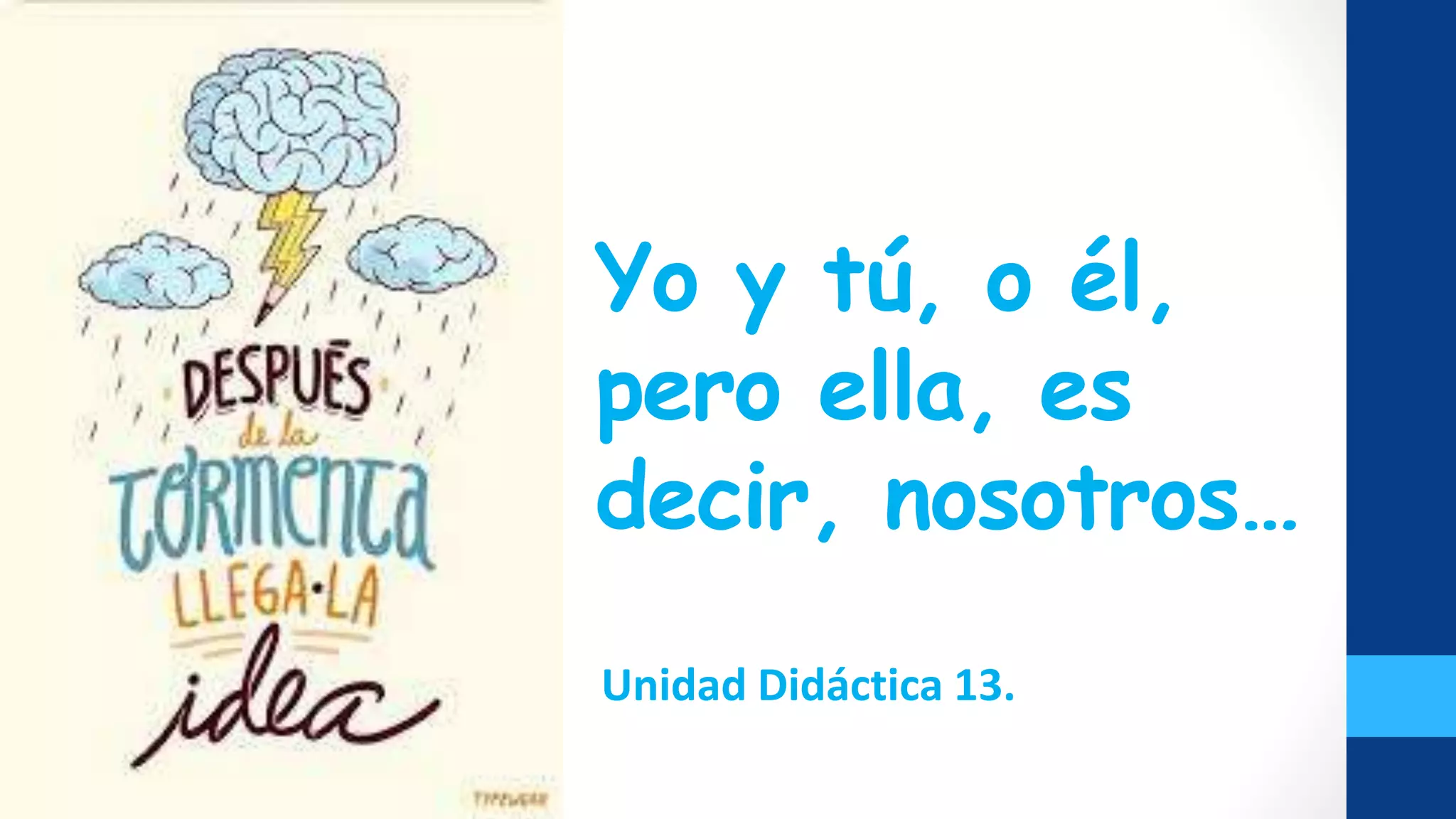 Yo y tú, o él,
pero ella, es
decir, nosotros…
Unidad Didáctica 13.