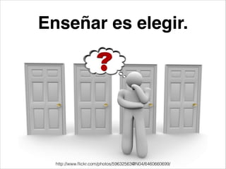 Enseñar es elegir.
http://www.ﬂickr.com/photos/59632563@N04/6460660699/
 