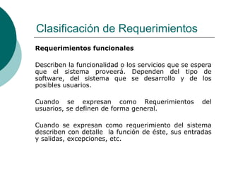 Clasificación de Requerimientos <ul><li>Requerimientos funcionales </li></ul><ul><li>Describen la funcionalidad o los serv...