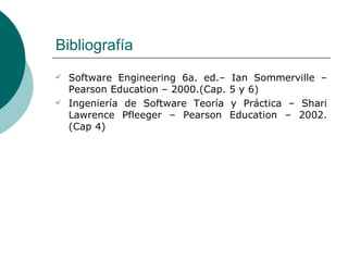 Bibliografía <ul><li>Software Engineering 6a. ed.– Ian Somm erville – Pearson Education – 2000.(Cap. 5 y 6)  </li></ul><ul...