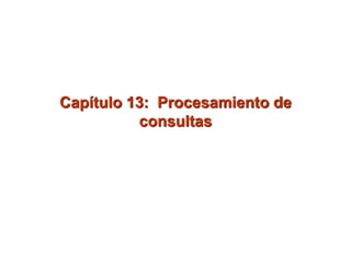 Capítulo 13: Procesamiento de
consultas
 