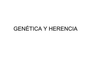 GENÉTICA Y HERENCIA
 