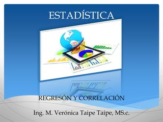 ESTADÍSTICA
REGRESÓN Y CORRELACIÓN
Ing. M. Verónica Taipe Taipe, MS.c.
 