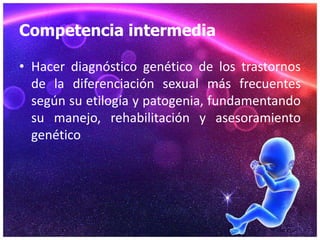 Competencia intermedia

• Hacer diagnóstico genético de los trastornos
  de la diferenciación sexual más frecuentes
  segú...