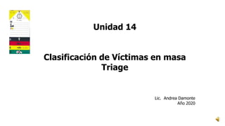 Unidad 14
Clasificación de Víctimas en masa
Triage
Lic. Andrea Damonte
Año 2020
 