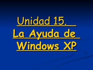 Unidad 15.    La Ayuda de  Windows XP 