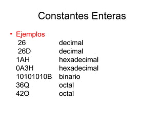 Constantes Enteras Ejemplos   26 decimal  26D decimal 1AH hexadecimal 0A3H hexadecimal 10101010B binario 36Q octal 42O octal 