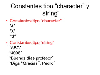 Constantes tipo “character” y “string” Constantes tipo “character”   ’ A ’ ’ X ’ “ d ” Constantes tipo “string” ‘ ABC ’ ‘ 4096 ’ ‘ Buenos d í as profesor ’ ‘ Diga  “ Gracias ” , Pedro ’ 